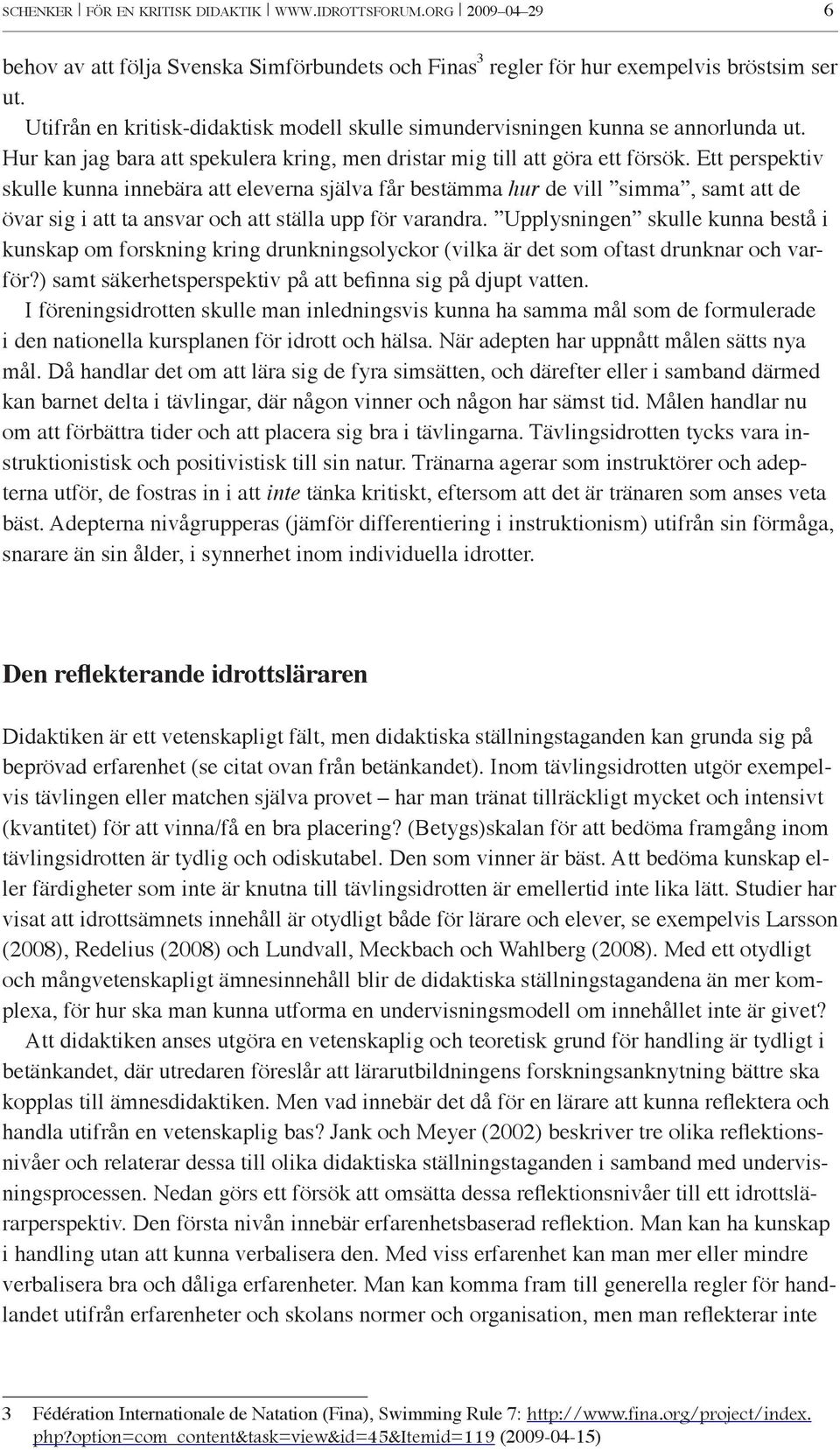 Ett perspektiv skulle kunna innebära att eleverna själva får bestämma hur de vill simma, samt att de övar sig i att ta ansvar och att ställa upp för varandra.