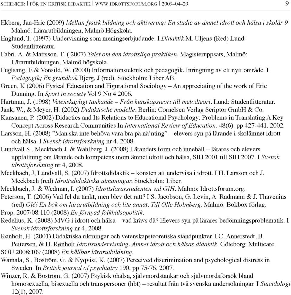 (1997) Undervisning som meningserbjudande. I Didaktik M. Uljens (Red) Lund: Studentlitteratur. Fabri, A. & Mattsson, T. ( 2007) Talet om den idrottsliga praktiken.
