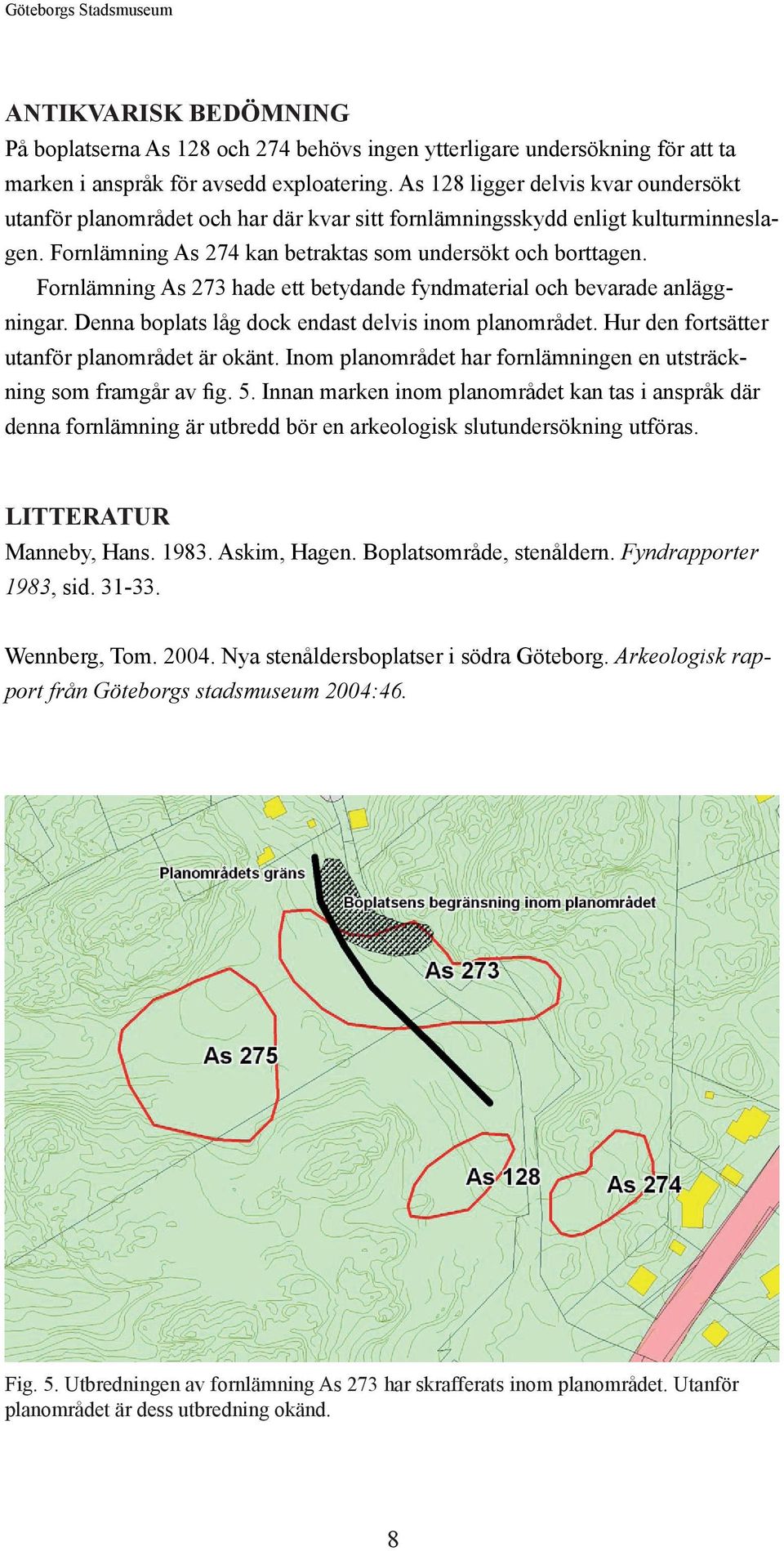 Fornlämning As 273 hade ett betydande fyndmaterial och bevarade anläggningar. Denna boplats låg dock endast delvis inom planområdet. Hur den fortsätter utanför planområdet är okänt.