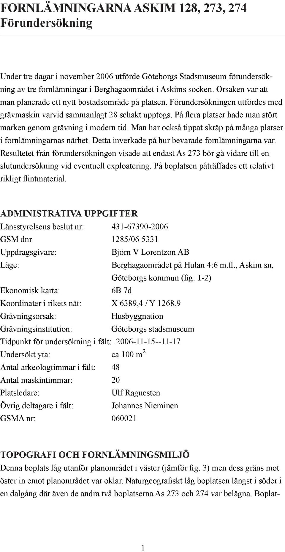 På flera platser hade man stört marken genom grävning i modern tid. Man har också tippat skräp på många platser i fornlämningarnas närhet. Detta inverkade på hur bevarade fornlämningarna var.