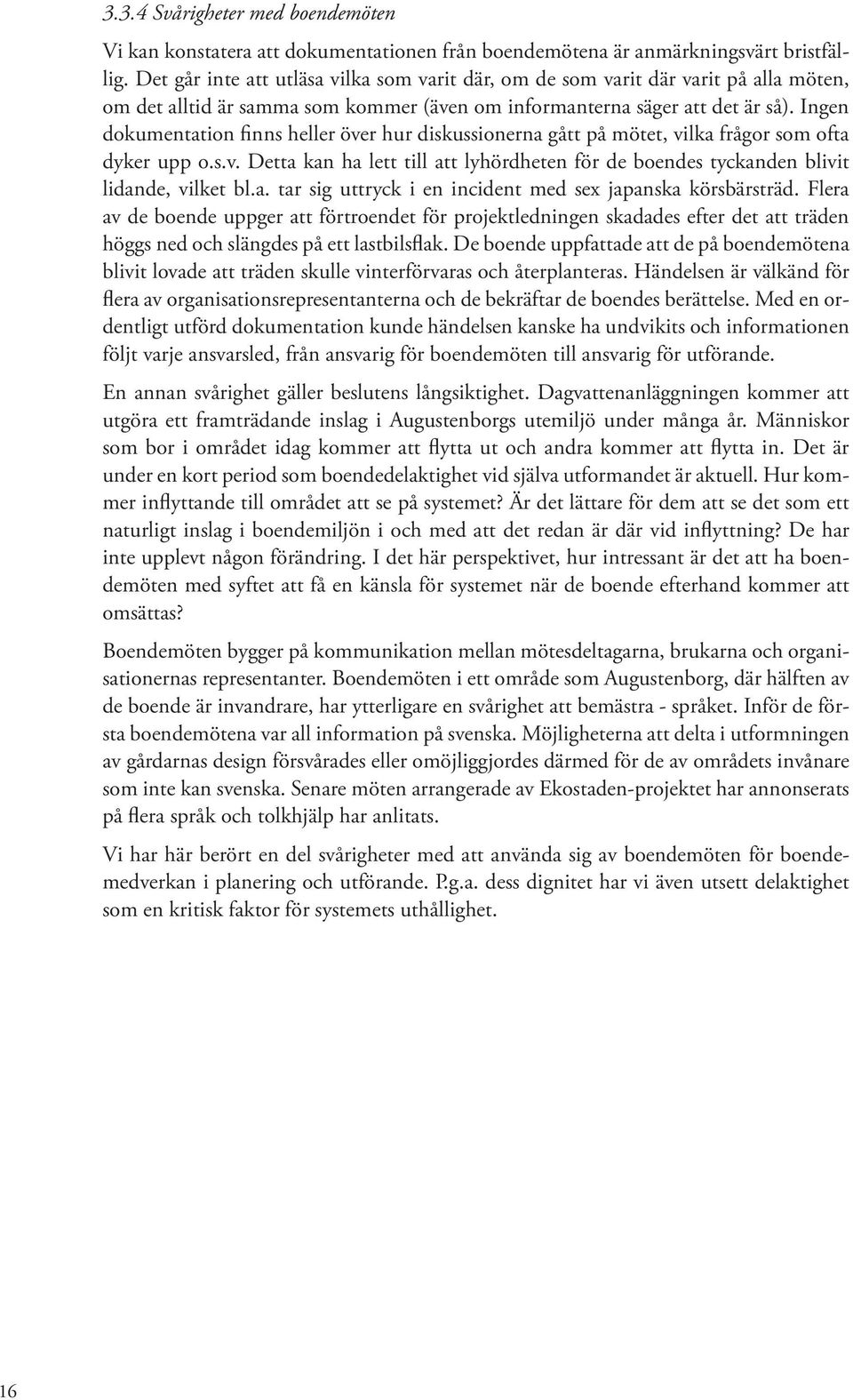 Ingen dokumentation finns heller över hur diskussionerna gått på mötet, vilka frågor som ofta dyker upp o.s.v. Detta kan ha lett till att lyhördheten för de boendes tyckanden blivit lidande, vilket bl.