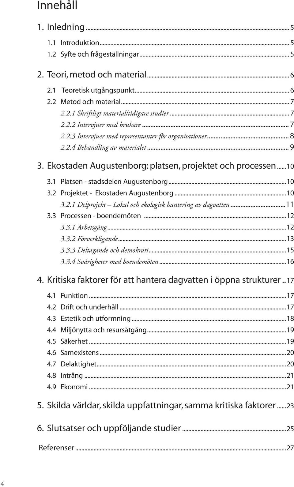 1 Platsen - stadsdelen Augustenborg...10 3.2 Projektet - Ekostaden Augustenborg...10 3.2.1 Delprojekt Lokal och ekologisk hantering av dagvatten...11 3.3 Processen - boendemöten...12 3.3.1 Arbetsgång.