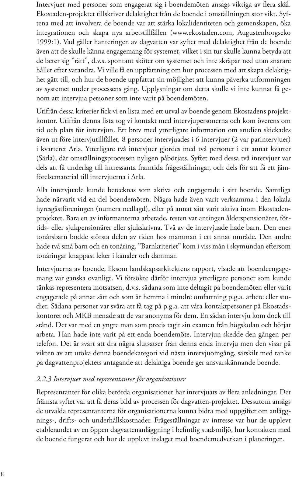 Vad gäller hanteringen av dagvatten var syftet med delaktighet från de boende även att de skulle känna engagemang för systemet, vilket i sin tur skulle kunna betyda att de beter sig rätt, d.v.s. spontant sköter om systemet och inte skräpar ned utan snarare håller efter varandra.