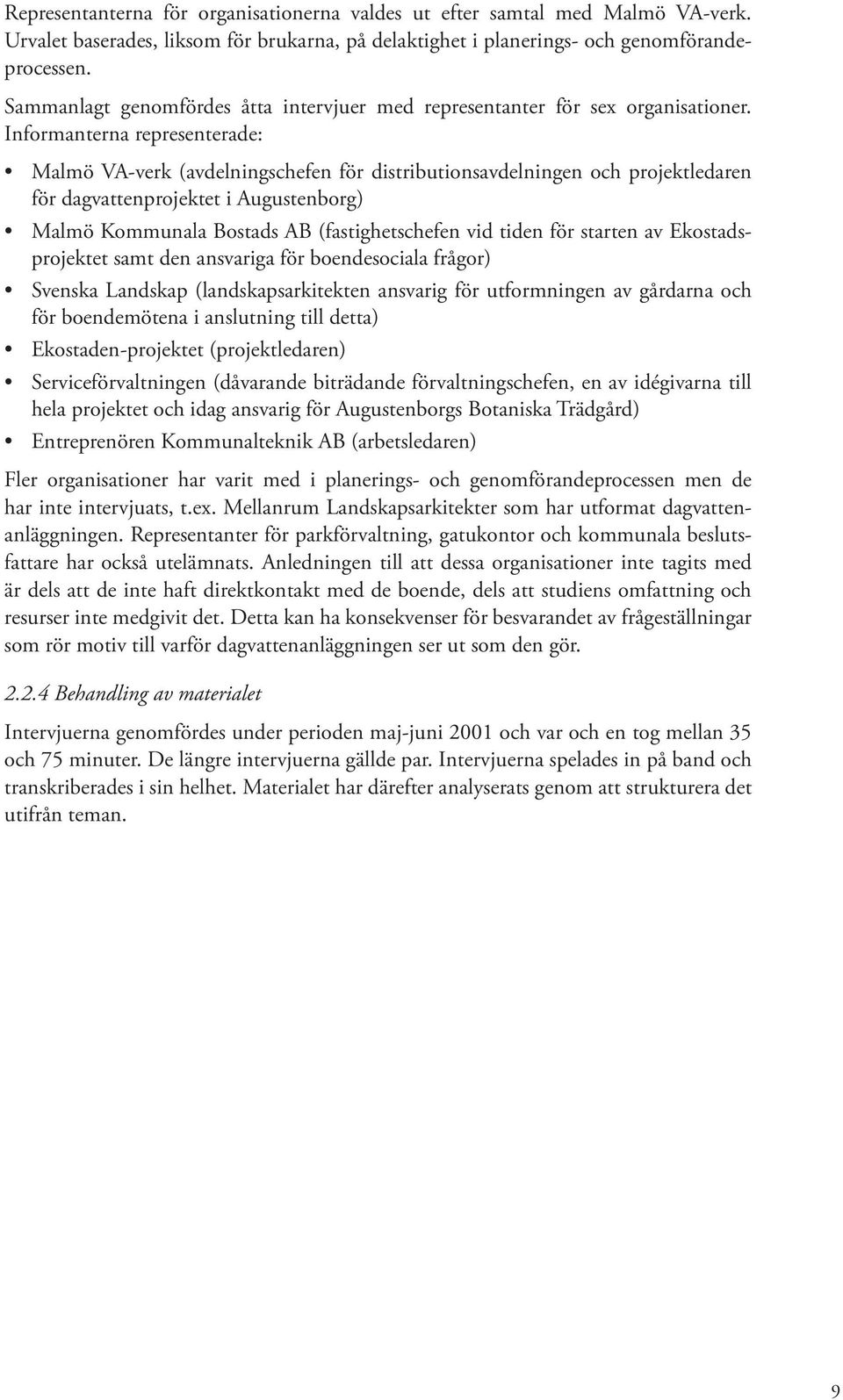 Informanterna representerade: Malmö VA-verk (avdelningschefen för distributionsavdelningen och projektledaren för dagvattenprojektet i Augustenborg) Malmö Kommunala Bostads AB (fastighetschefen vid