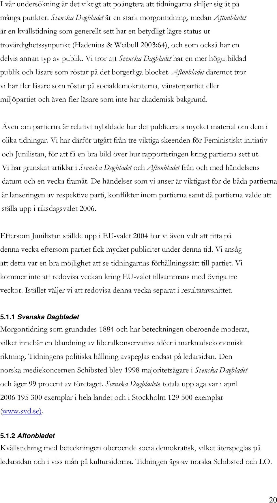 också har en delvis annan typ av publik. Vi tror att Svenska Dagbladet har en mer högutbildad publik och läsare som röstar på det borgerliga blocket.