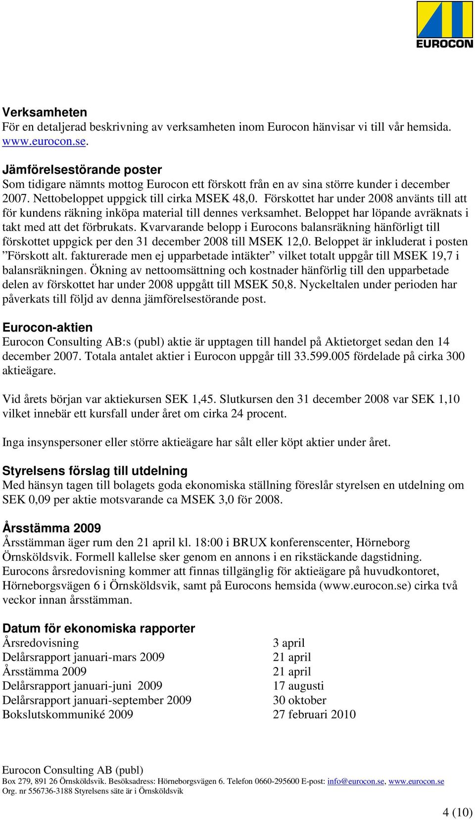 Förskottet har under 2008 använts till att för kundens räkning inköpa material till dennes verksamhet. Beloppet har löpande avräknats i takt med att det förbrukats.