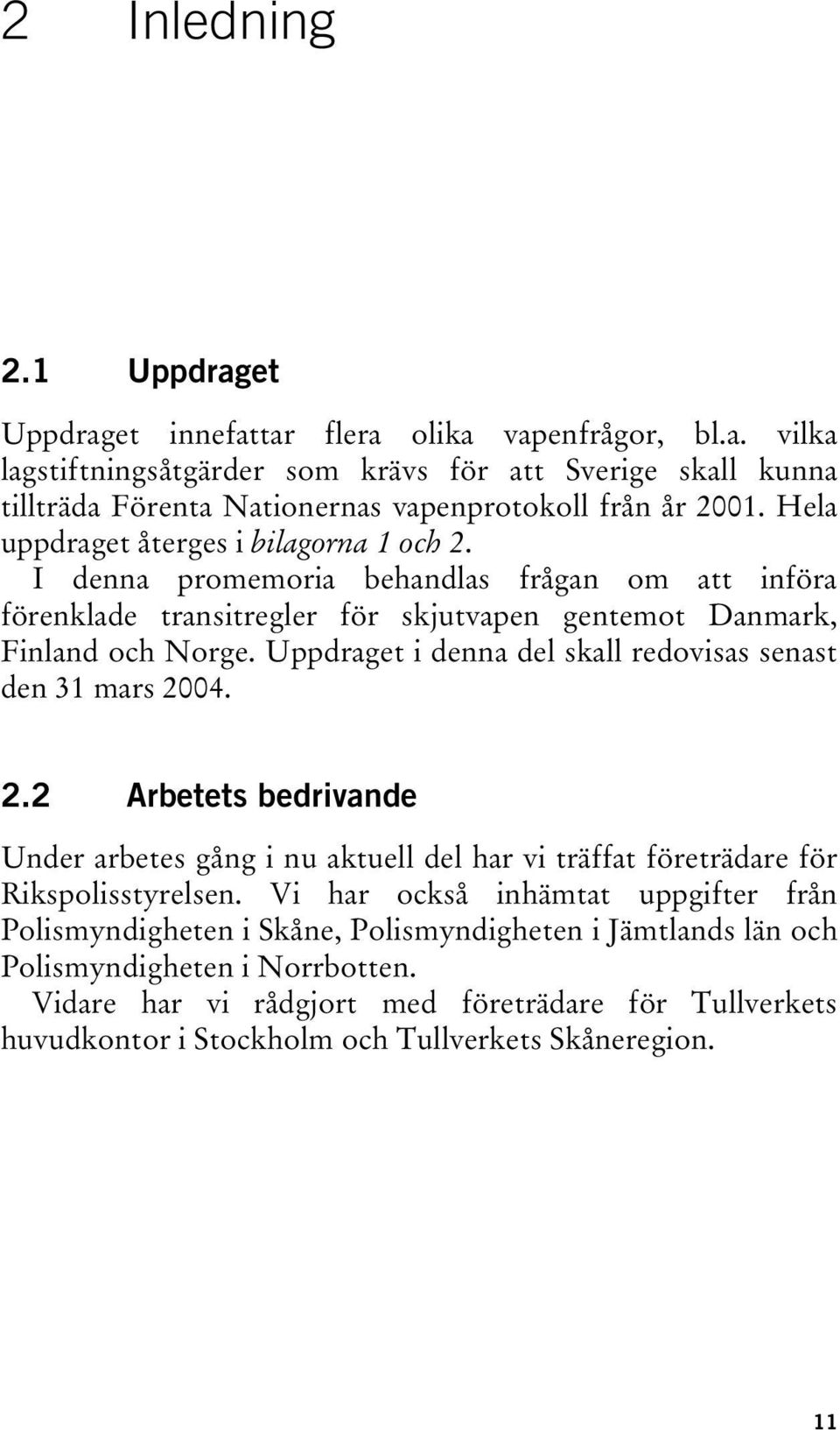 Uppdraget i denna del skall redovisas senast den 31 mars 2004. 2.2 Arbetets bedrivande Under arbetes gång i nu aktuell del har vi träffat företrädare för Rikspolisstyrelsen.