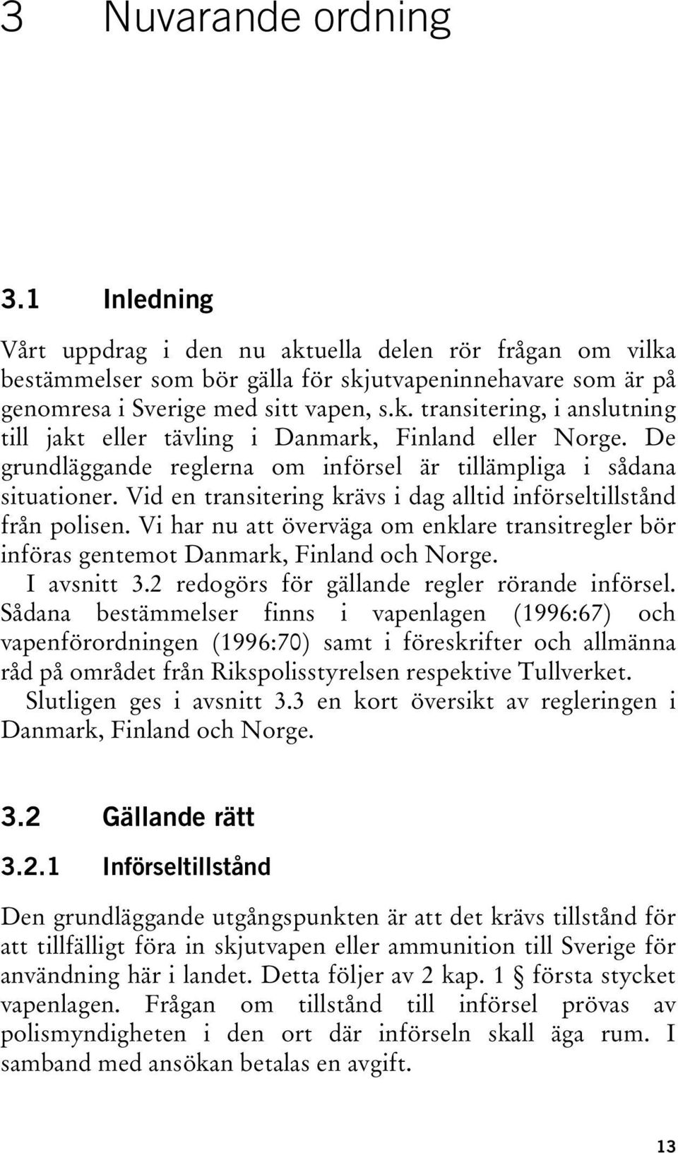 Vi har nu att överväga om enklare transitregler bör införas gentemot Danmark, Finland och Norge. I avsnitt 3.2 redogörs för gällande regler rörande införsel.