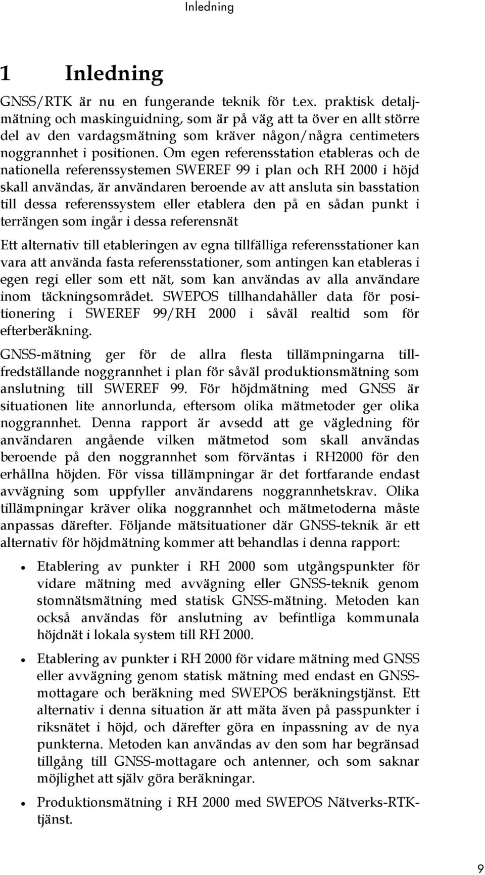 Om egen referensstation etableras och de nationella referenssystemen SWEREF 99 i plan och RH 2000 i höjd skall användas, är användaren beroende av att ansluta sin basstation till dessa referenssystem