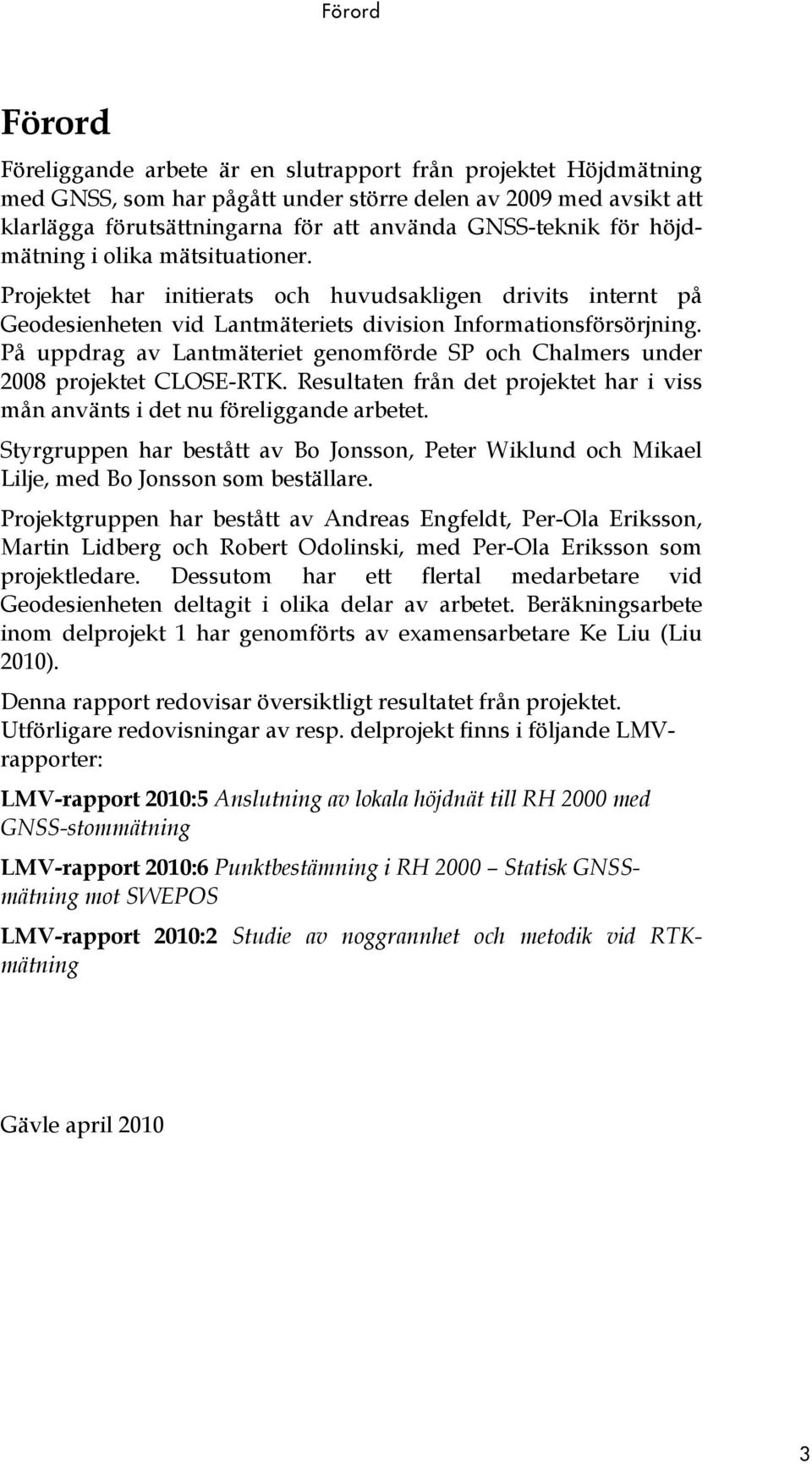 På uppdrag av Lantmäteriet genomförde SP och Chalmers under 2008 projektet CLOSE-RTK. Resultaten från det projektet har i viss mån använts i det nu föreliggande arbetet.