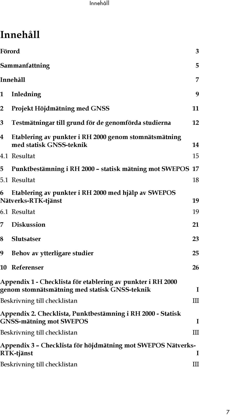 1 Resultat 18 6 Etablering av punkter i RH 2000 med hjälp av SWEPOS Nätverks-RTK-tjänst 19 6.
