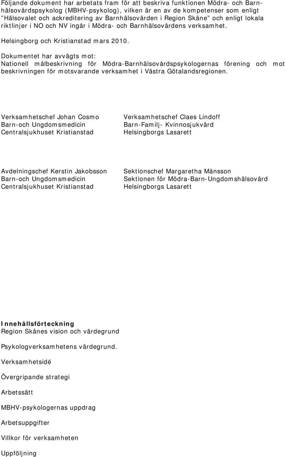 Dokumentet har avvägts mot: Nationell målbeskrivning för Mödra-Barnhälsovårdspsykologernas förening och mot beskrivningen för motsvarande verksamhet i Västra Götalandsregionen.