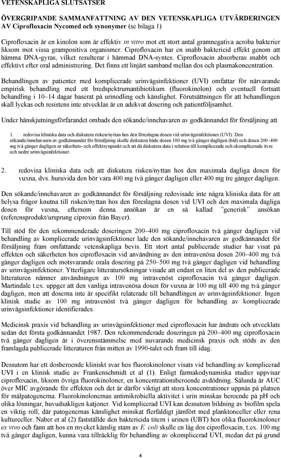 Ciprofloxacin absorberas snabbt och effektivt efter oral administrering. Det finns ett linjärt samband mellan dos och plasmakoncentration.