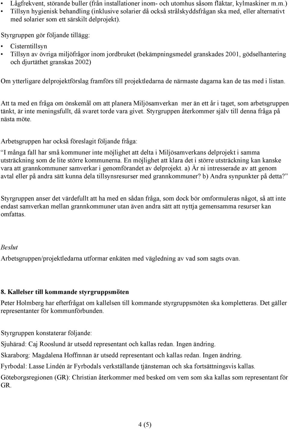 Styrgruppen gör följande tillägg: Cisterntillsyn Tillsyn av övriga miljöfrågor inom jordbruket (bekämpningsmedel granskades 2001, gödselhantering och djurtäthet granskas 2002) Om ytterligare