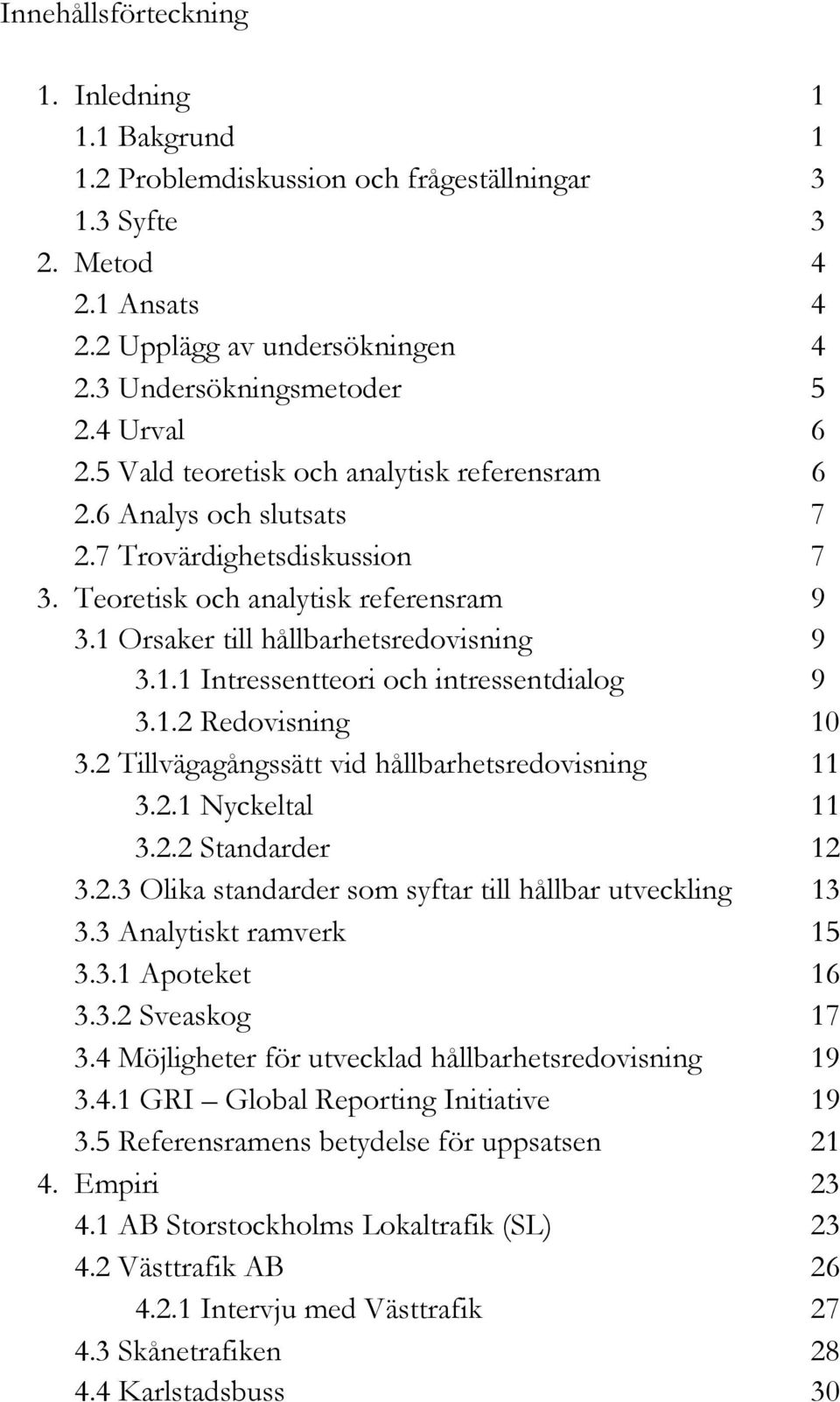 Orsaker till hållbarhetsredovisning 9 3.1.1 Intressentteori och intressentdialog 9 3.1.2 Redovisning 10 3.2 Tillvägagångssätt vid hållbarhetsredovisning 11 3.2.1 Nyckeltal 11 3.2.2 Standarder 12 3.2.3 Olika standarder som syftar till hållbar utveckling 13 3.