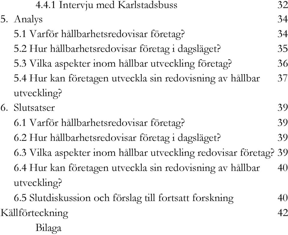 1 Varför hållbarhetsredovisar företag? 39 6.2 Hur hållbarhetsredovisar företag i dagsläget? 39 6.3 Vilka aspekter inom hållbar utveckling redovisar företag?