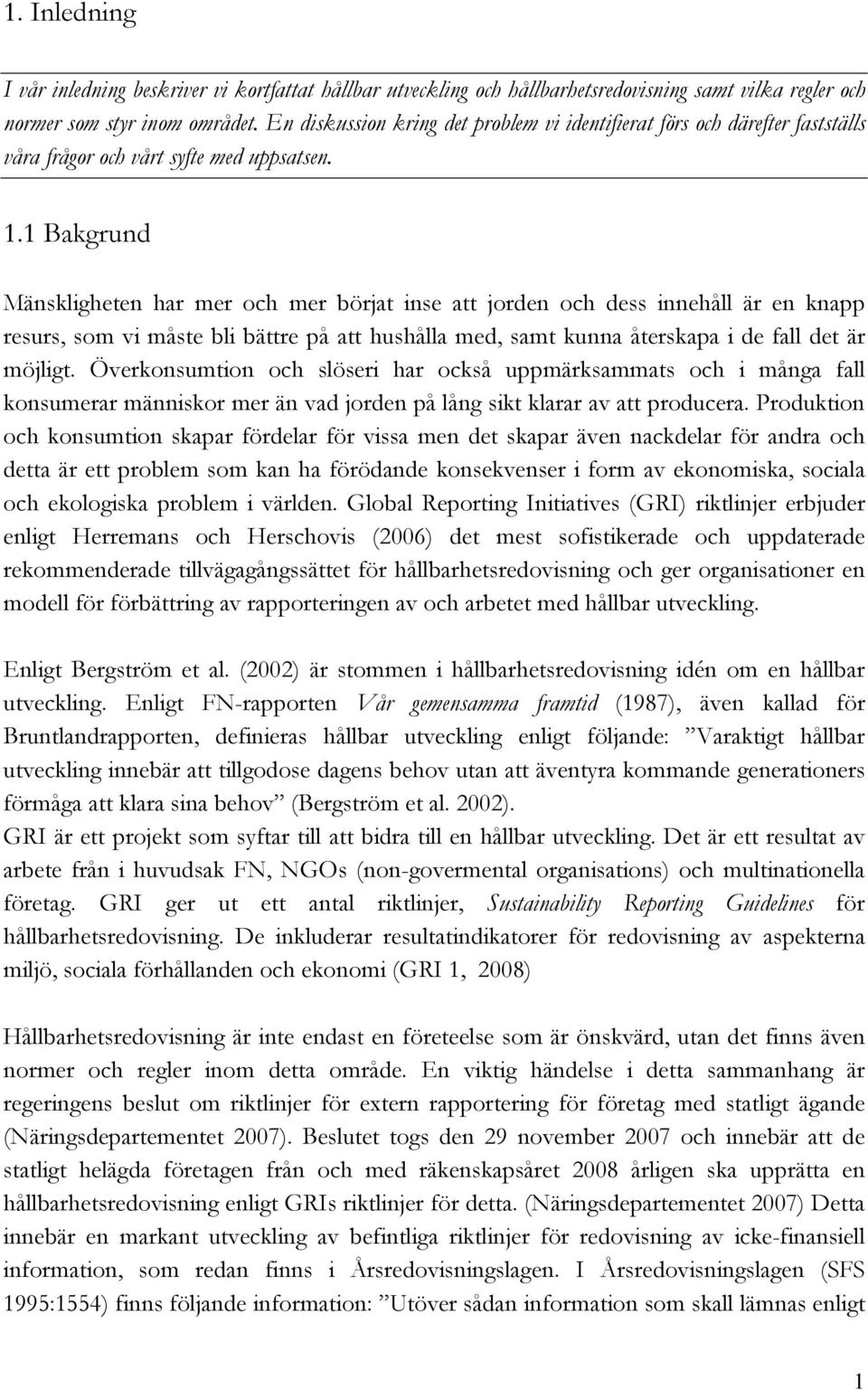 1 Bakgrund Mänskligheten har mer och mer börjat inse att jorden och dess innehåll är en knapp resurs, som vi måste bli bättre på att hushålla med, samt kunna återskapa i de fall det är möjligt.