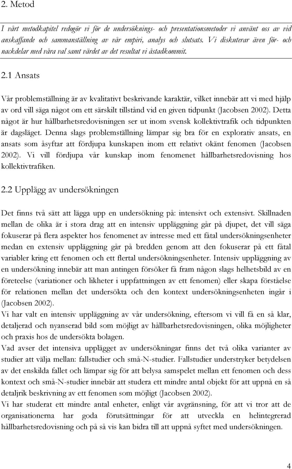 1 Ansats Vår problemställning är av kvalitativt beskrivande karaktär, vilket innebär att vi med hjälp av ord vill säga något om ett särskilt tillstånd vid en given tidpunkt (Jacobsen 2002).