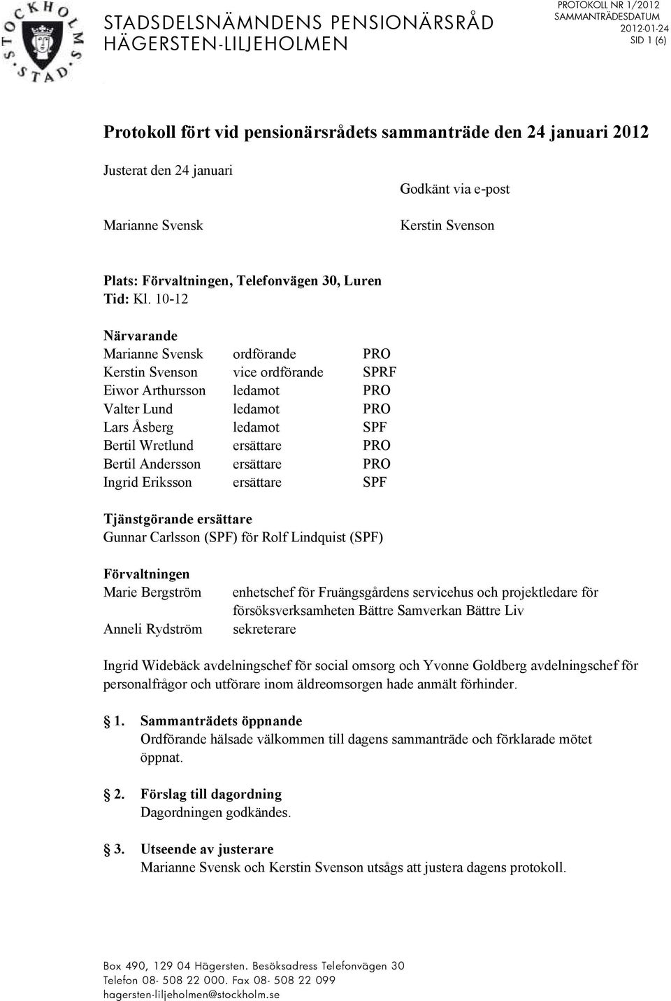 10-12 Närvarande Marianne Svensk ordförande PRO Kerstin Svenson vice ordförande SPRF Eiwor Arthursson ledamot PRO Valter Lund ledamot PRO Lars Åsberg ledamot SPF Bertil Wretlund ersättare PRO Bertil