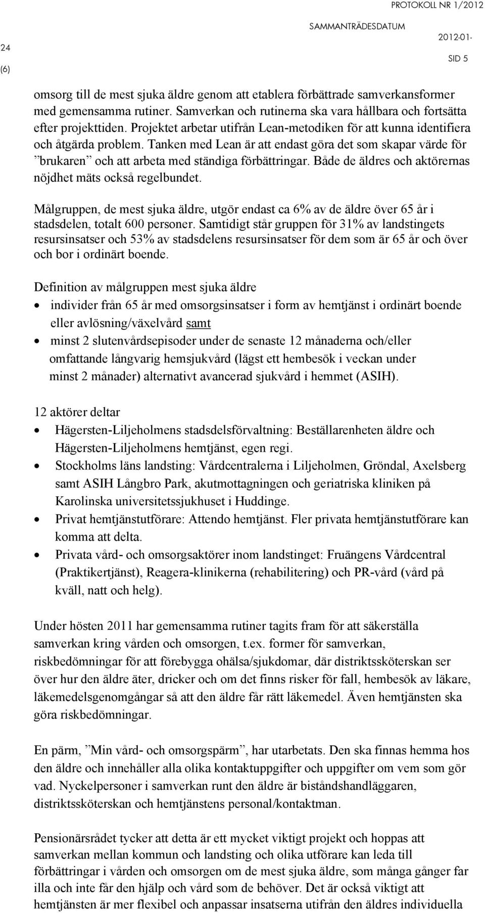 Både de äldres och aktörernas nöjdhet mäts också regelbundet. Målgruppen, de mest sjuka äldre, utgör endast ca 6% av de äldre över 65 år i stadsdelen, totalt 600 personer.