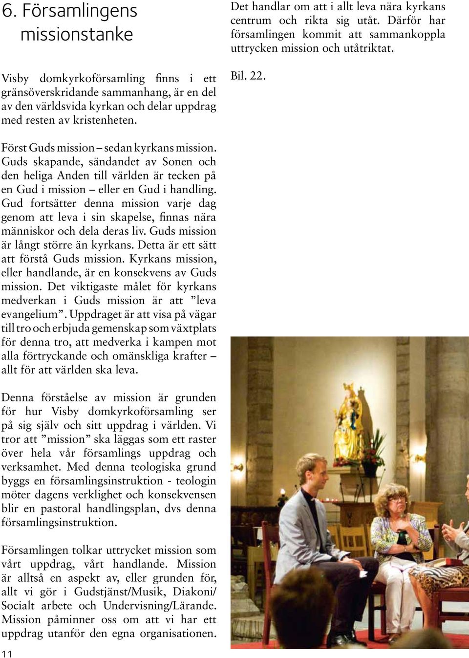 Först Guds mission sedan kyrkans mission. Guds skapande, sändandet av Sonen och den heliga Anden till världen är tecken på en Gud i mission eller en Gud i handling.