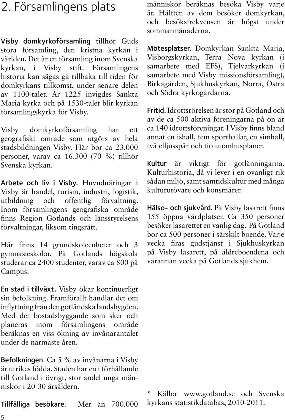 År 1225 invigdes Sankta Maria kyrka och på 1530-talet blir kyrkan församlingskyrka för Visby. Visby domkyrkoförsamling har ett geografiskt område som utgörs av hela stadsbildningen Visby.