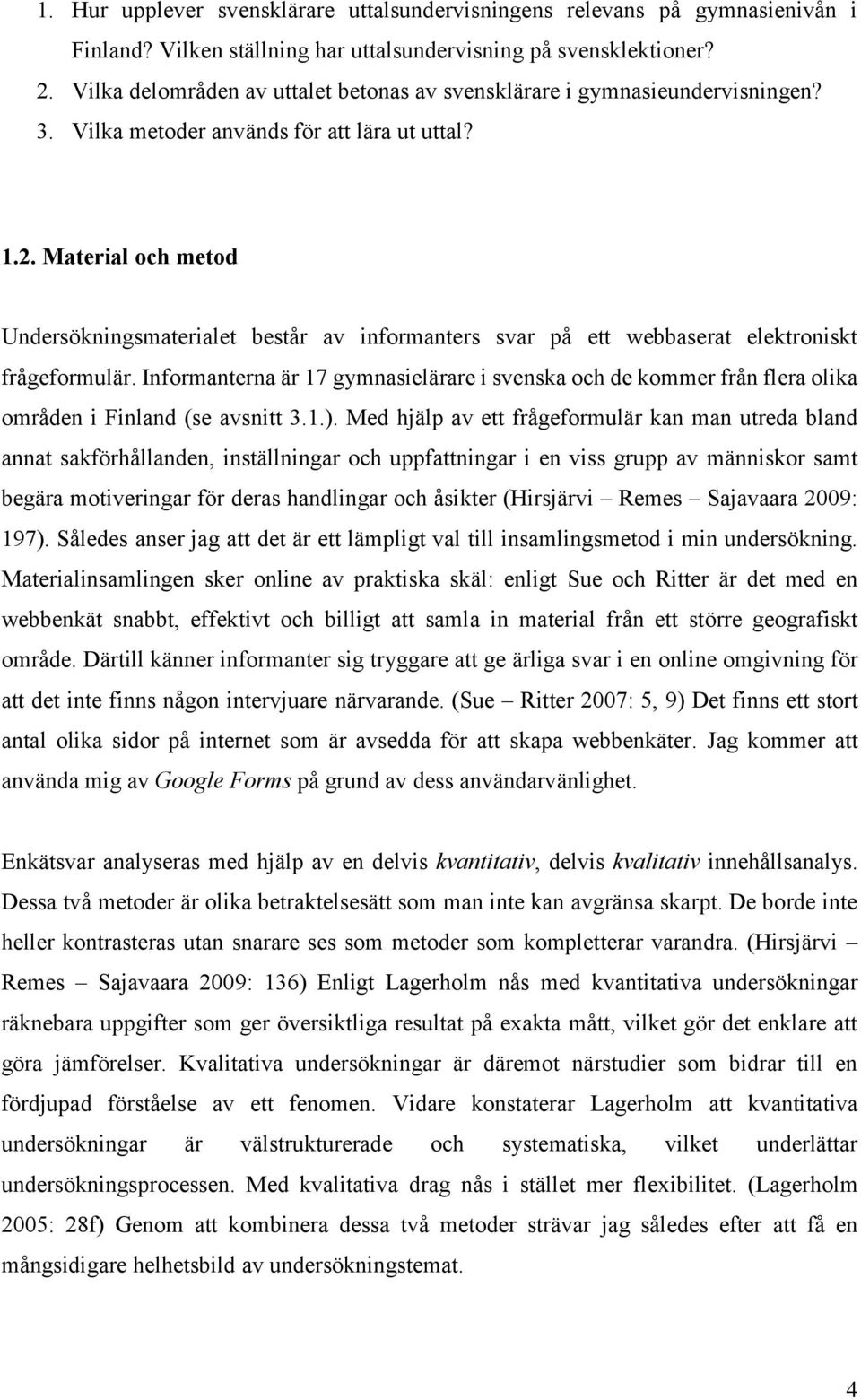 Material och metod Undersökningsmaterialet består av informanters svar på ett webbaserat elektroniskt frågeformulär.