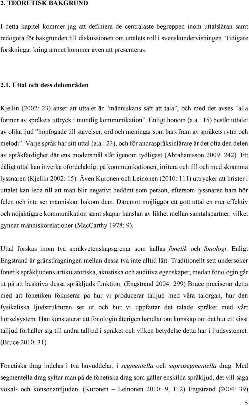 Uttal och dess delområden Kjellin (2002: 23) anser att uttalet är människans sätt att tala, och med det avses alla former av språkets uttryck i muntlig kommunikation. Enligt honom (a.a.: 15) består uttalet av olika ljud hopfogade till stavelser, ord och meningar som bärs fram av språkets rytm och melodi.