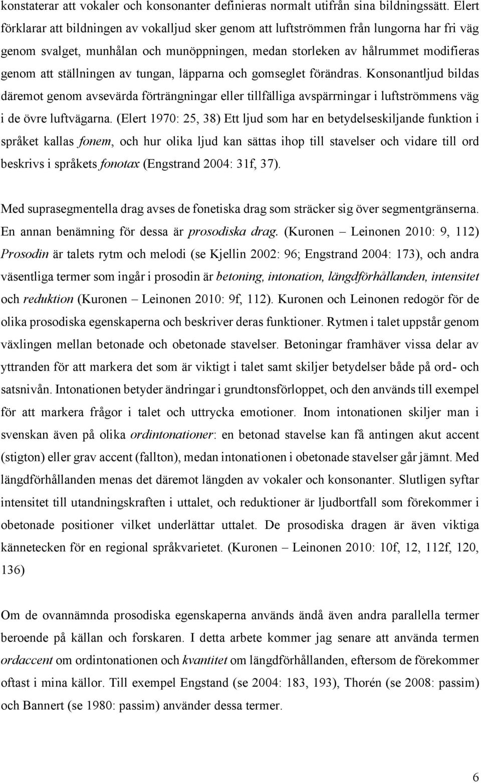 ställningen av tungan, läpparna och gomseglet förändras. Konsonantljud bildas däremot genom avsevärda förträngningar eller tillfälliga avspärrningar i luftströmmens väg i de övre luftvägarna.