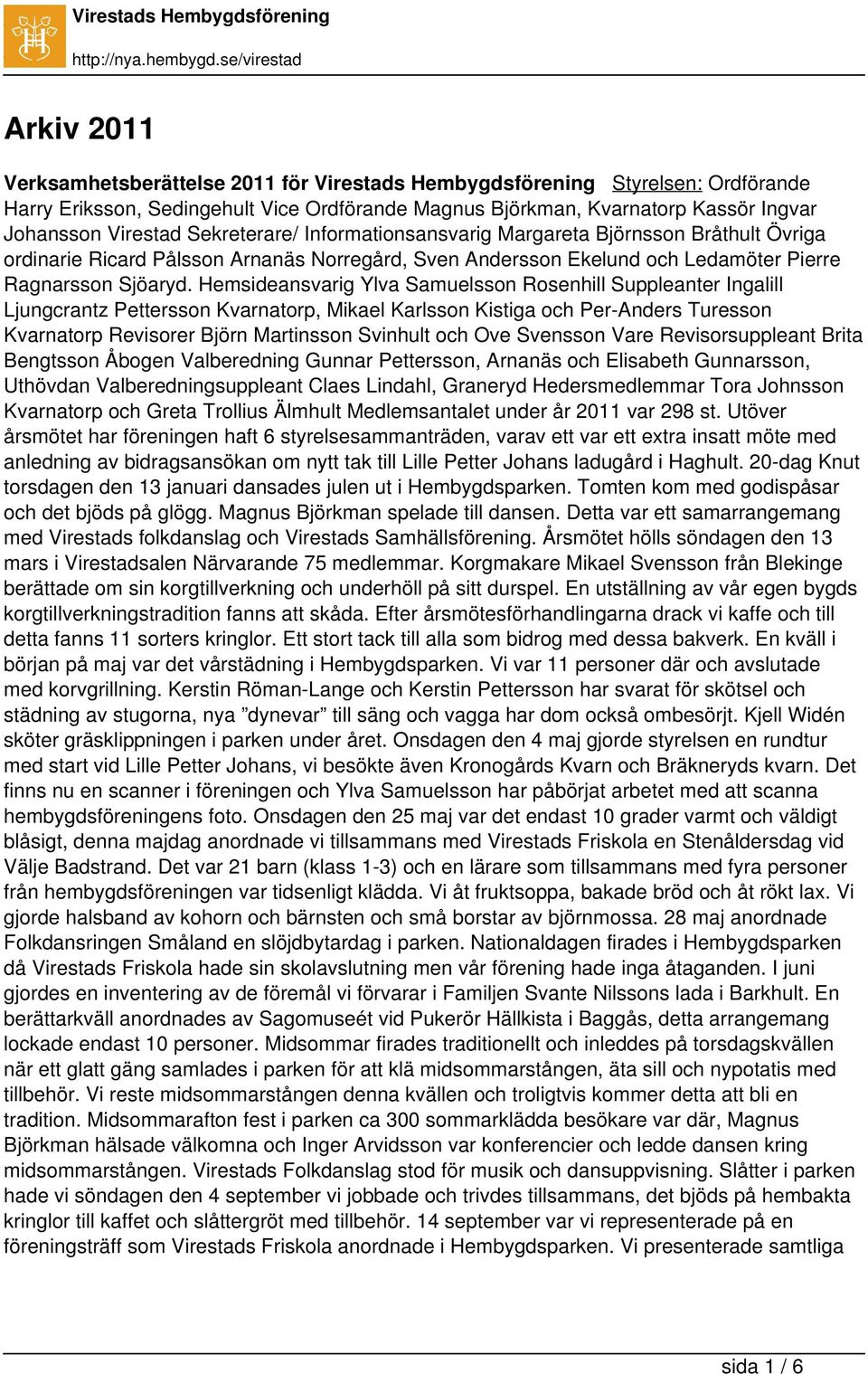 Hemsideansvarig Ylva Samuelsson Rosenhill Suppleanter Ingalill Ljungcrantz Pettersson Kvarnatorp, Mikael Karlsson Kistiga och Per-Anders Turesson Kvarnatorp Revisorer Björn Martinsson Svinhult och