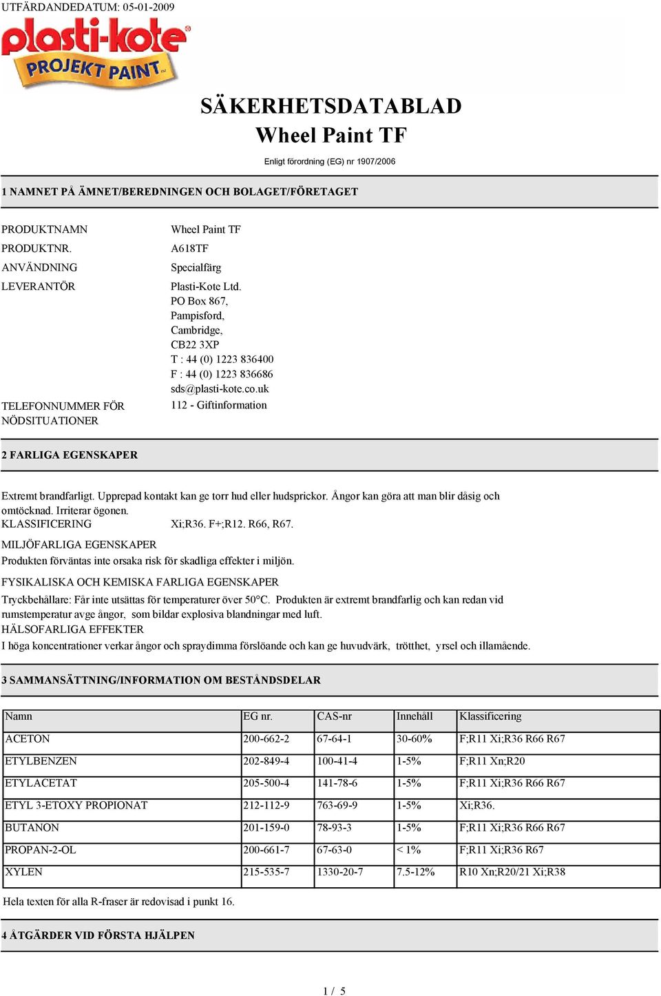 uk 112 Giftinformation 2 FARLIGA EGENSKAPER Extremt brandfarligt. Upprepad kontakt kan ge torr hud eller hudsprickor. Ångor kan göra att man blir dåsig och omtöcknad. Irriterar ögonen.