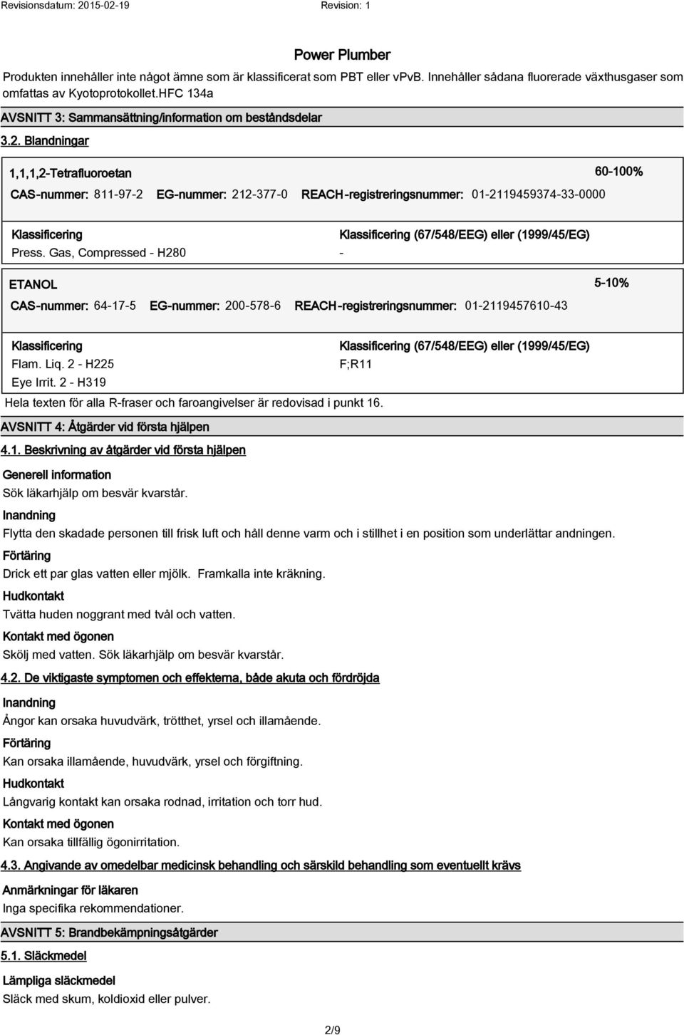 Blandningar 60-100% CAS-nummer: 811-97-2 EG-nummer: 212-377-0 REACH-registreringsnummer: 01-2119459374-33-0000 Klassificering Klassificering (67/548/EEG) eller (1999/45/EG) Press.