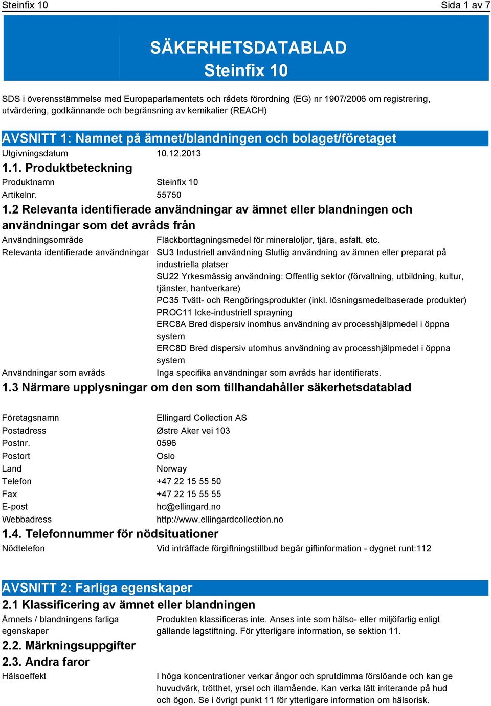 2 Relevanta identifierade användningar av ämnet eller blandningen och användningar som det avråds från Användningsområde Fläckborttagningsmedel för mineraloljor, tjära, asfalt, etc.