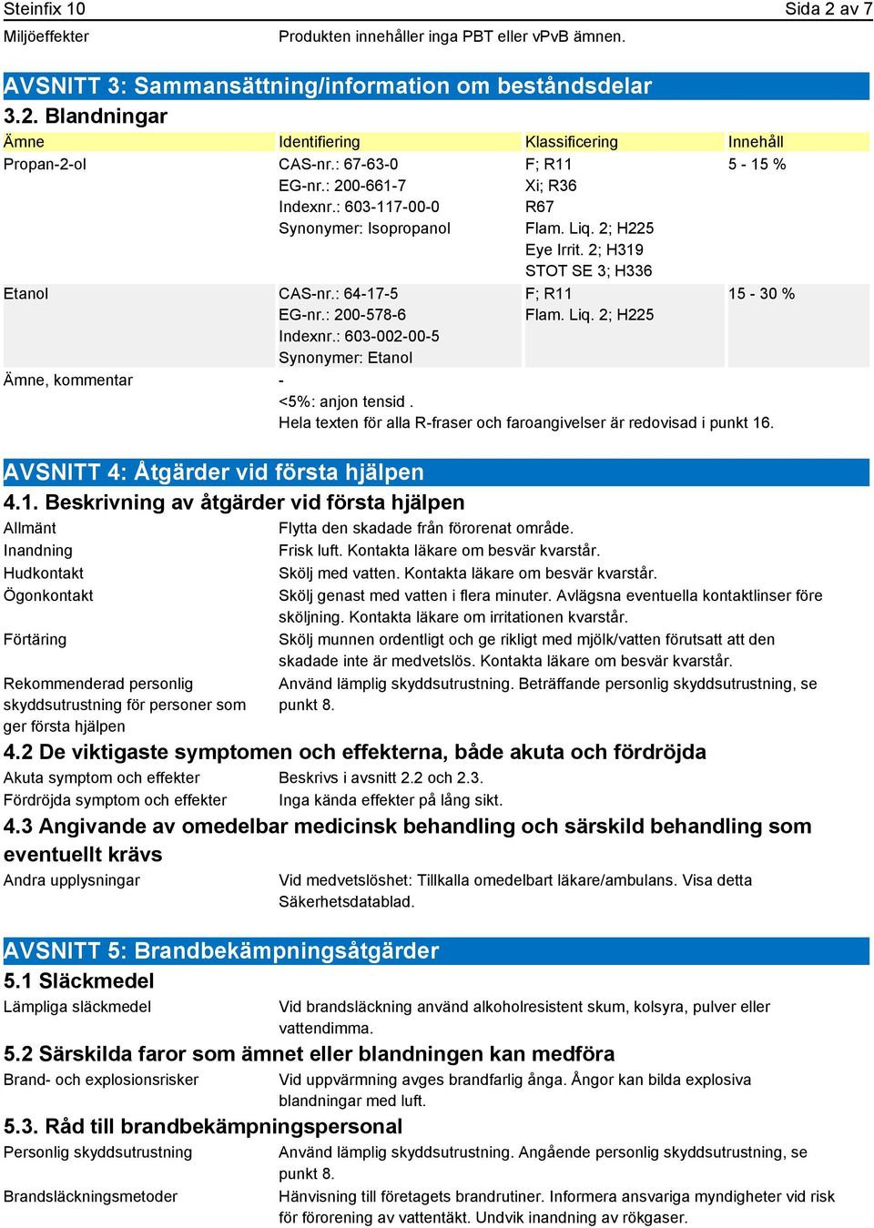 2; H225 Eye Irrit. 2; H319 STOT SE 3; H336 F; R11 Flam. Liq. 2; H225 5-15 % 15-30 % Ämne, kommentar - <5%: anjon tensid. Hela texten för alla R-fraser och faroangivelser är redovisad i punkt 16.