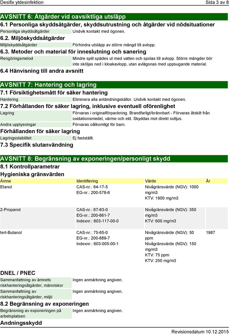 Miljöskyddsåtgärder Miljöskyddsåtgärder Förhindra utsläpp av större mängd till avlopp. 6.3. Metoder och material för inneslutning och sanering Rengöringsmetod 6.