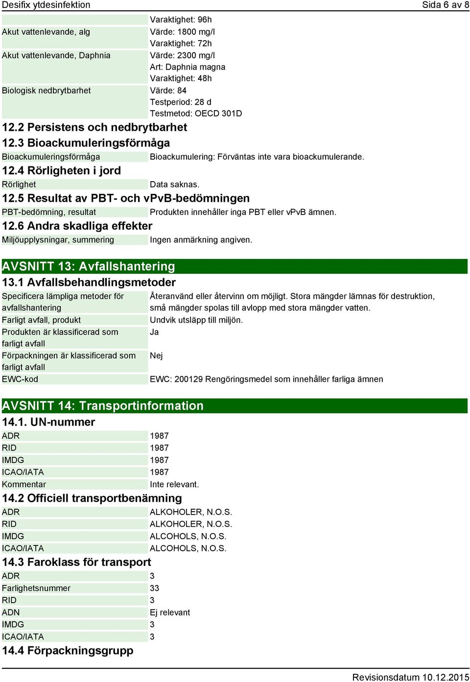 3 Bioackumuleringsförmåga Bioackumuleringsförmåga Bioackumulering: Förväntas inte vara bioackumulerande. 12.