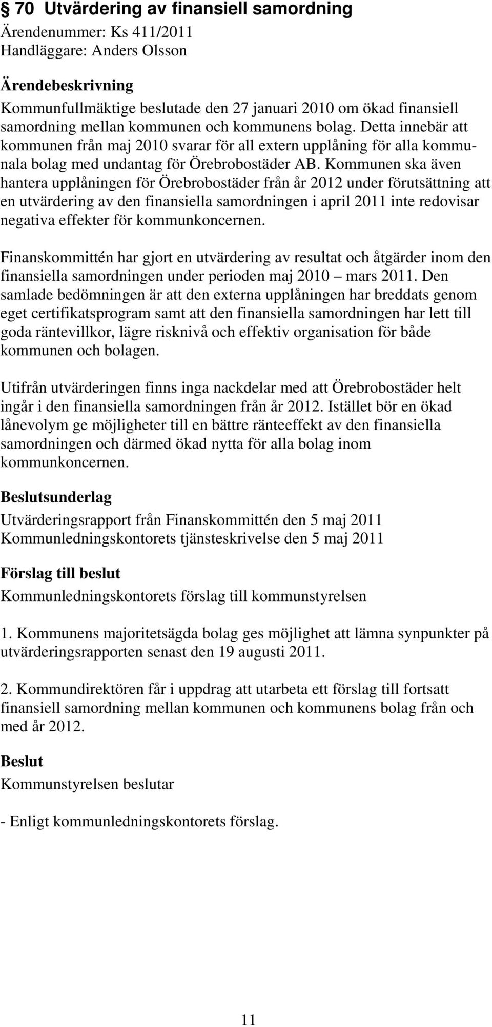 Kommunen ska även hantera upplåningen för Örebrobostäder från år 2012 under förutsättning att en utvärdering av den finansiella samordningen i april 2011 inte redovisar negativa effekter för