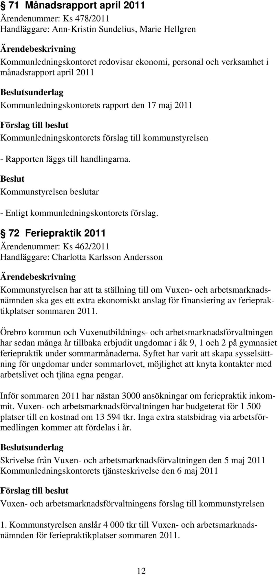 72 Feriepraktik 2011 Ärendenummer: Ks 462/2011 Handläggare: Charlotta Karlsson Andersson Kommunstyrelsen har att ta ställning till om Vuxen- och arbetsmarknadsnämnden ska ges ett extra ekonomiskt