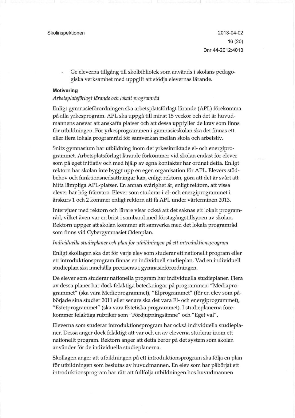 APL ska uppgå till minst 15 veckor och det är huvudmannens ansvar att anskaffa platser och att dessa uppfyller de krav som finns för utbildningen.