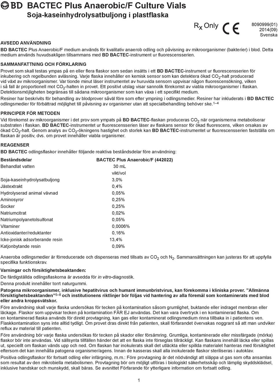 SAMMANFATTNING OCH FÖRKLARING Provet som skall testas ympas på en eller flera flaskor som sedan insätts i ett BD BACTEC-instrument ur fluorescensserien för inkubering och regelbunden avläsning.
