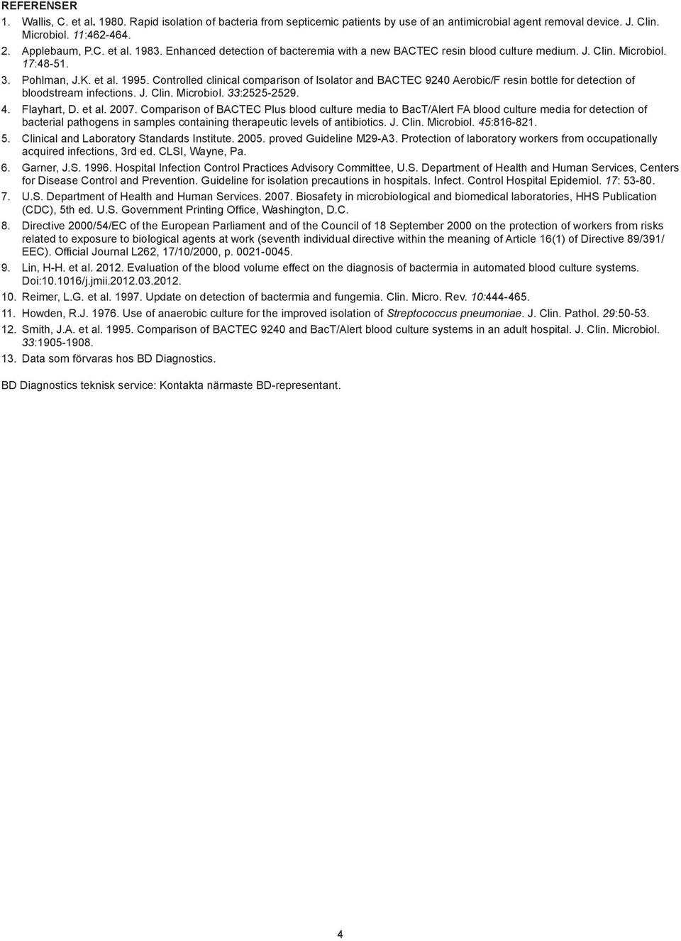 Controlled clinical comparison of Isolator and BACTEC 9240 Aerobic/F resin bottle for detection of bloodstream infections. J. Clin. Microbiol. 33:2525-2529. 4. Flayhart, D. et al. 2007.