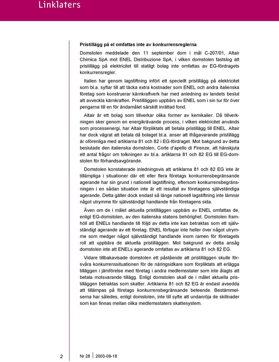 ligt bolag inte omfattas av EG-fördragets konkurrensregler. Italien har genom lagstiftning infört ett speciellt pristillägg på elektricitet som bl.a. syftar till att täcka extra kostnader som ENEL och andra italienska företag som konstruerar kärnkraftverk har med anledning av landets beslut att avveckla kärnkraften.