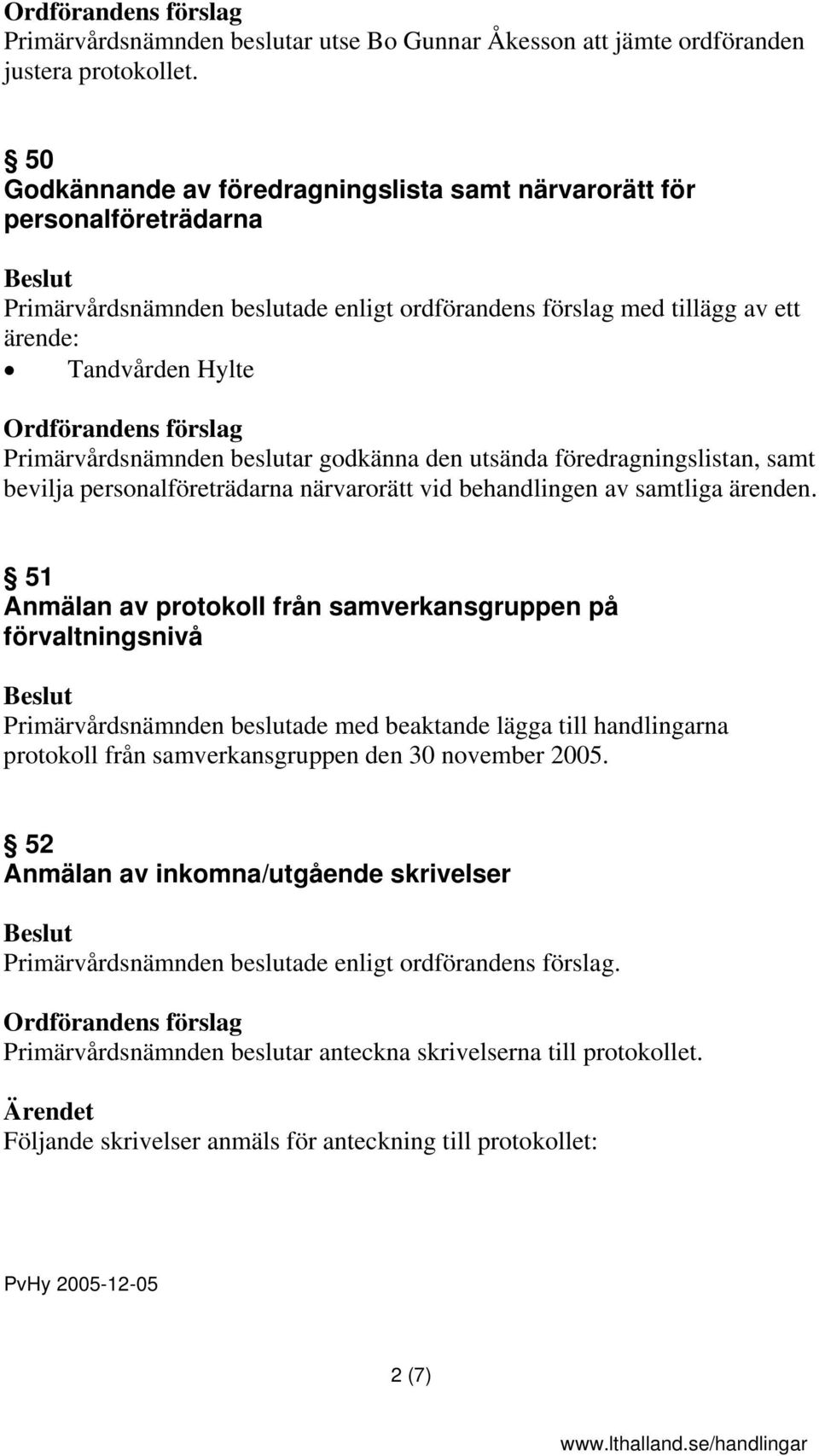 Primärvårdsnämnden beslutar godkänna den utsända föredragningslistan, samt bevilja personalföreträdarna närvarorätt vid behandlingen av samtliga ärenden.