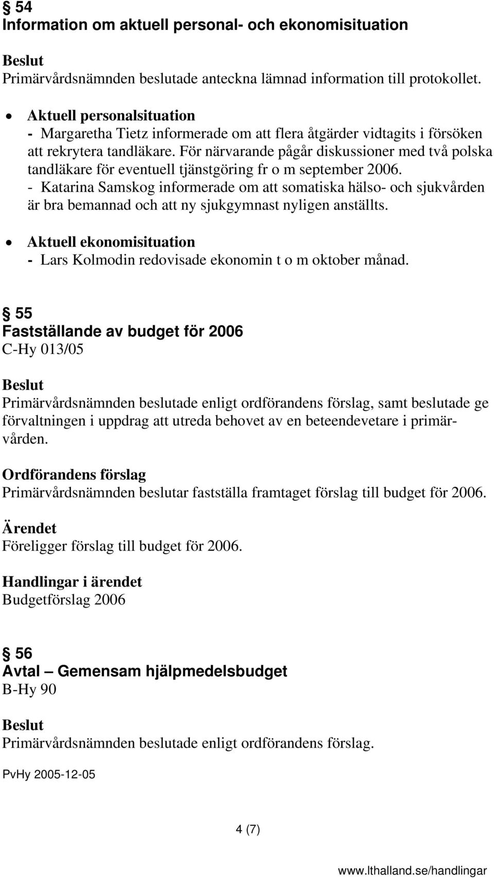 För närvarande pågår diskussioner med två polska tandläkare för eventuell tjänstgöring fr o m september 2006.