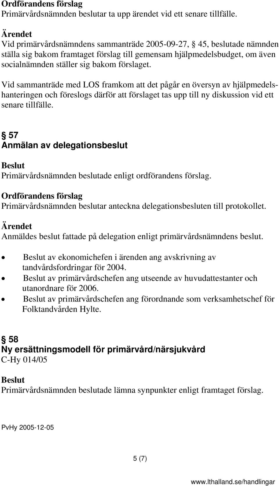 Vid sammanträde med LOS framkom att det pågår en översyn av hjälpmedelshanteringen och föreslogs därför att förslaget tas upp till ny diskussion vid ett senare tillfälle.