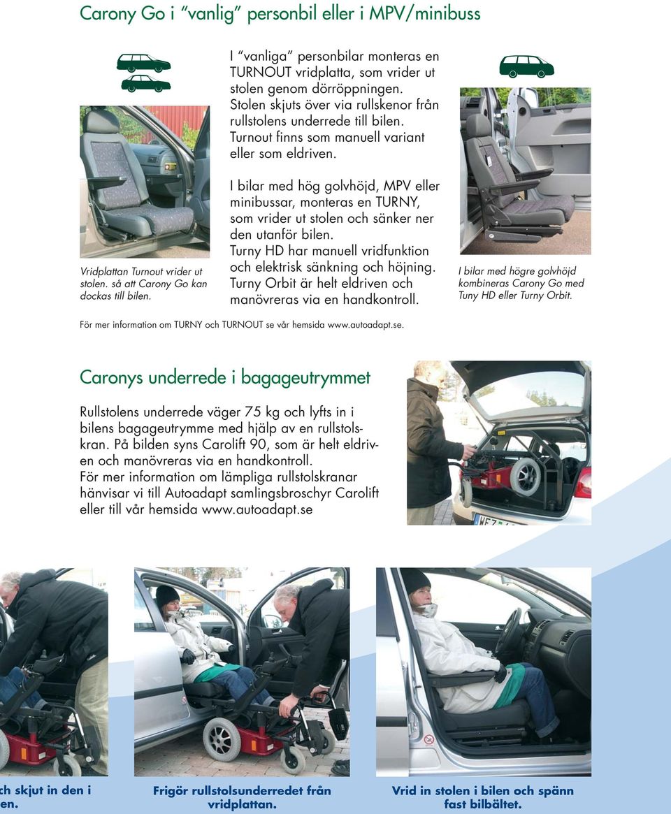 så att Carony Go kan dockas till bilen. I bilar med hög golvhöjd, MPV eller minibussar, monteras en TURNY, som vrider ut stolen och sänker ner den utanför bilen.