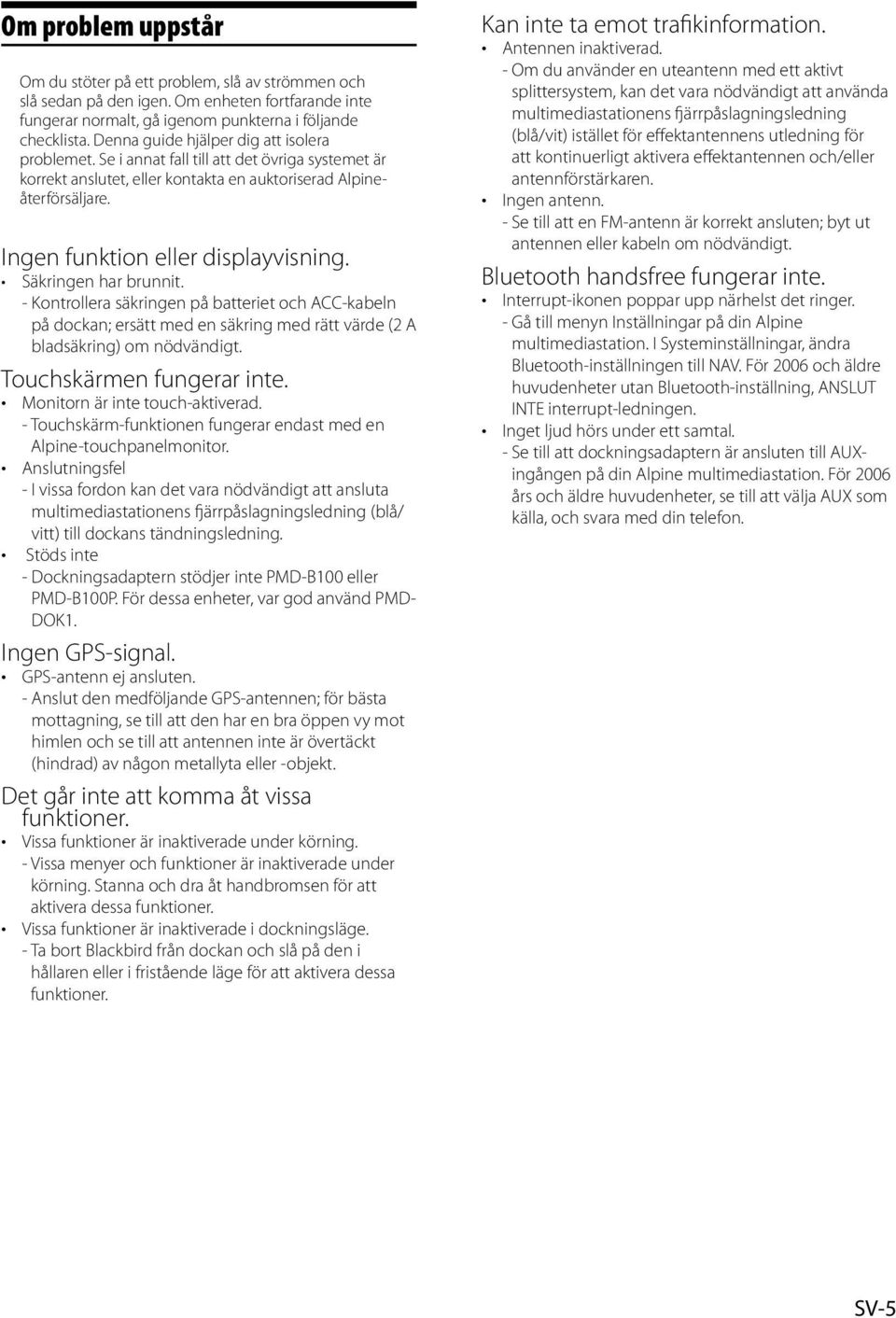 Ingen funktion eller displayvisning. Säkringen har brunnit. - Kontrollera säkringen på batteriet och ACC-kabeln på dockan; ersätt med en säkring med rätt värde (2 A bladsäkring) om nödvändigt.