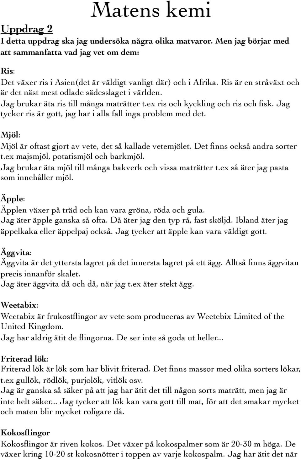 Jag brukar äta ris till många maträtter t.ex ris och kyckling och ris och fisk. Jag tycker ris är gott, jag har i alla fall inga problem med det.