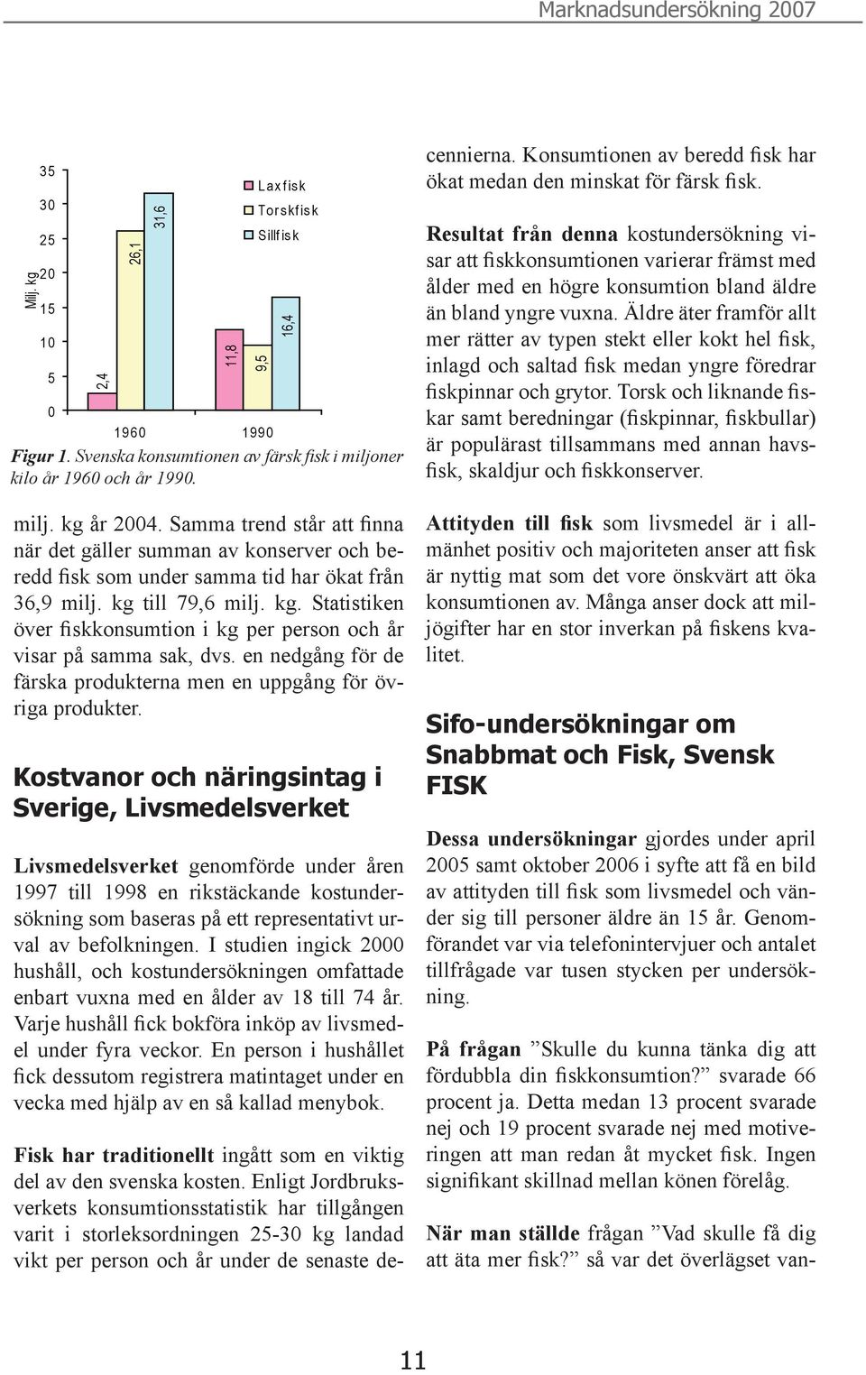 till 79,6 milj. kg. Statistiken över fiskkonsumtion i kg per person och år visar på samma sak, dvs. en nedgång för de färska produkterna men en uppgång för övriga produkter.