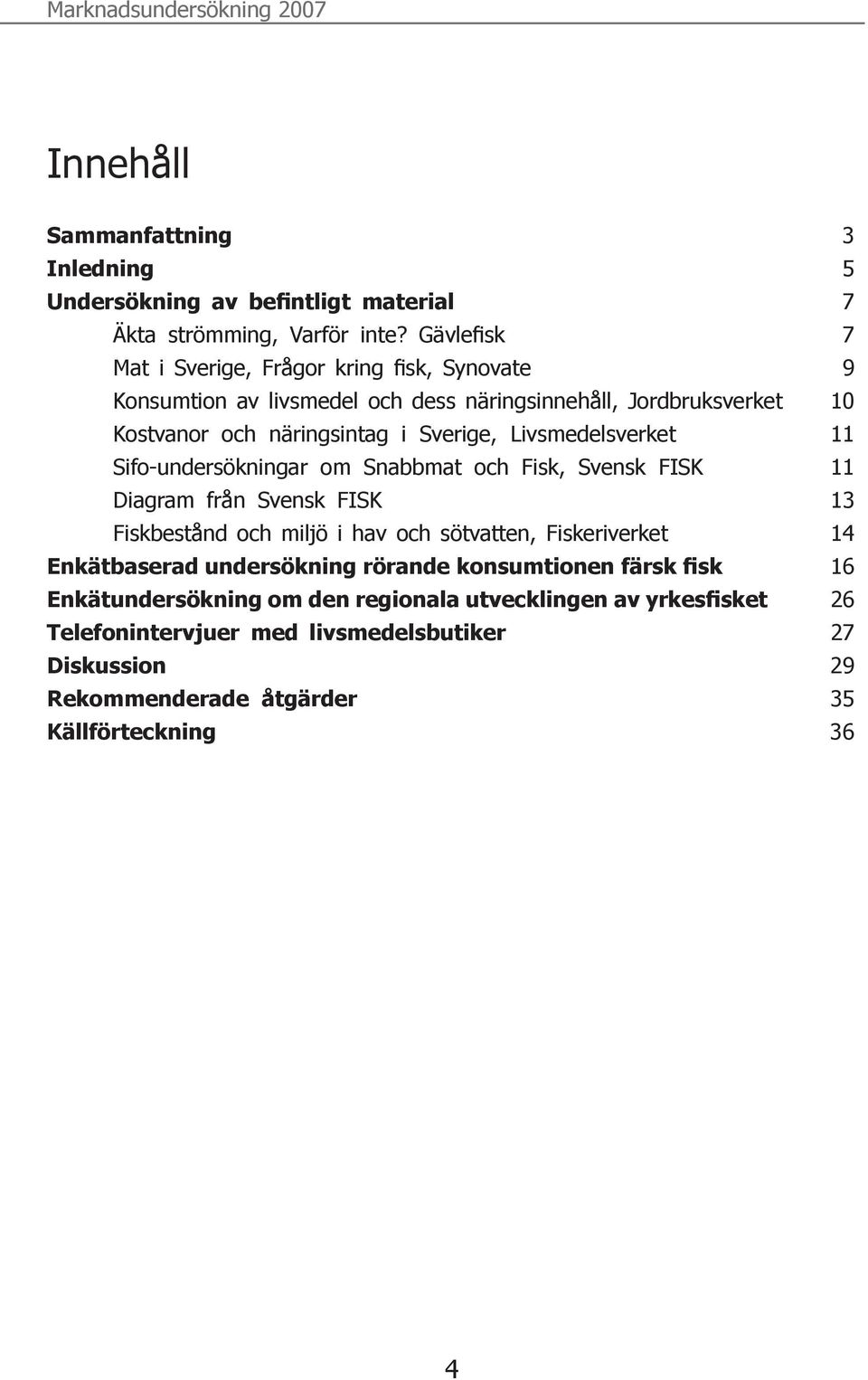 Livsmedelsverket 11 Sifo-undersökningar om Snabbmat och Fisk, Svensk FISK 11 Diagram från Svensk FISK 13 Fiskbestånd och miljö i hav och sötvatten, Fiskeriverket 14